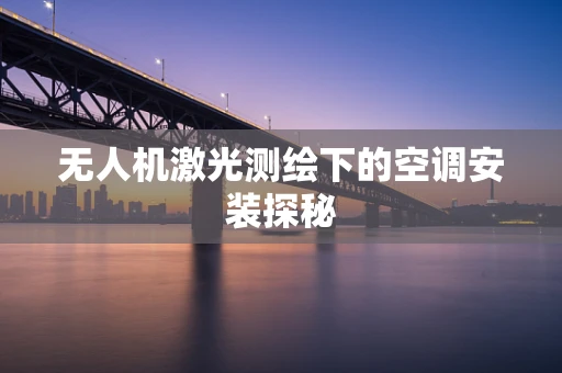 无人机激光测绘下的空调安装探秘