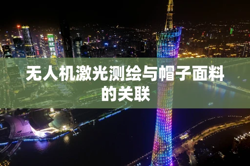 无人机激光测绘与帽子面料的关联