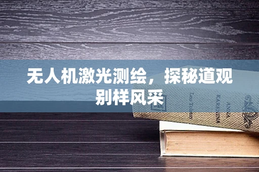 无人机激光测绘，探秘道观别样风采