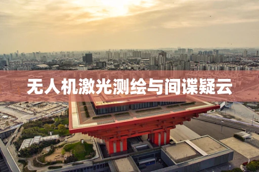 无人机激光测绘与间谍疑云