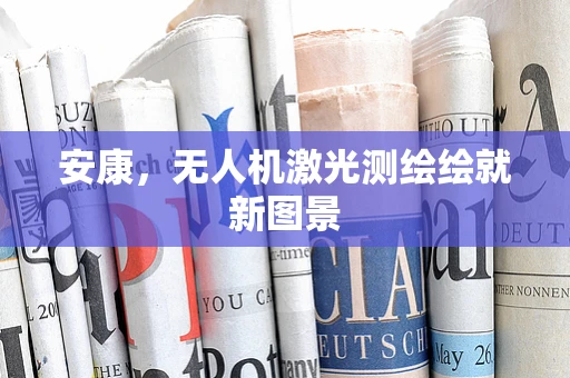 安康，无人机激光测绘绘就新图景