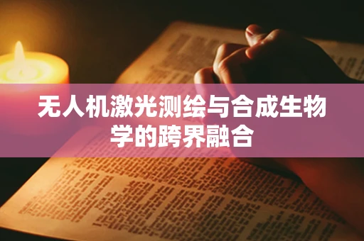 无人机激光测绘与合成生物学的跨界融合
