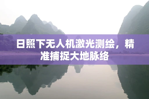 日照下无人机激光测绘，精准捕捉大地脉络