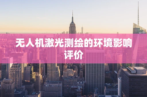 无人机激光测绘的环境影响评价