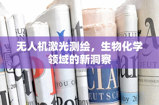 无人机激光测绘，生物化学领域的新洞察