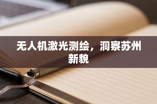 无人机激光测绘，洞察苏州新貌