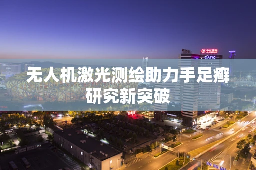 无人机激光测绘助力手足癣研究新突破