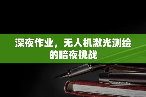深夜作业，无人机激光测绘的暗夜挑战