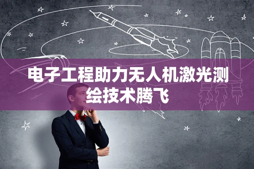 电子工程助力无人机激光测绘技术腾飞