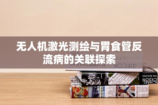 无人机激光测绘与胃食管反流病的关联探索
