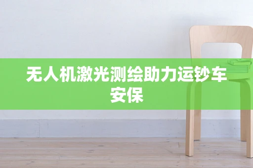 无人机激光测绘助力运钞车安保