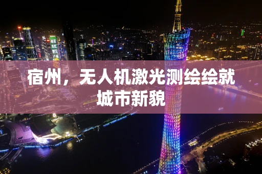 宿州，无人机激光测绘绘就城市新貌