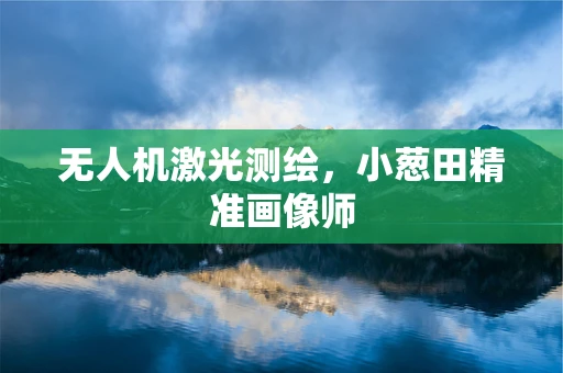 无人机激光测绘，小葱田精准画像师