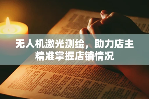 无人机激光测绘，助力店主精准掌握店铺情况