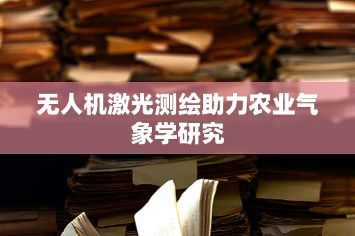 无人机激光测绘助力农业气象学研究