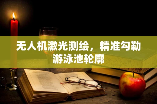 无人机激光测绘，精准勾勒游泳池轮廓