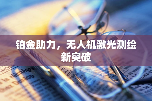 铂金助力，无人机激光测绘新突破