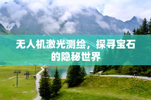 无人机激光测绘，探寻宝石的隐秘世界