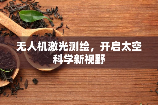 无人机激光测绘，开启太空科学新视野