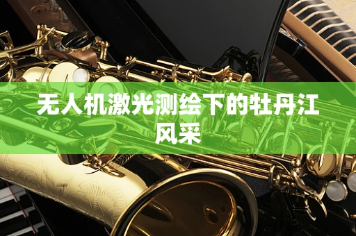 无人机激光测绘下的牡丹江风采