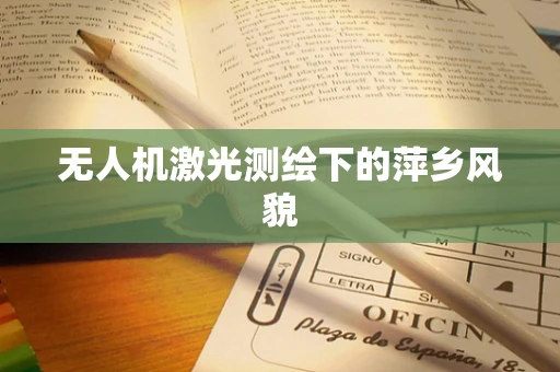 无人机激光测绘下的萍乡风貌