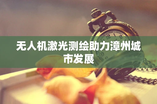 无人机激光测绘助力漳州城市发展
