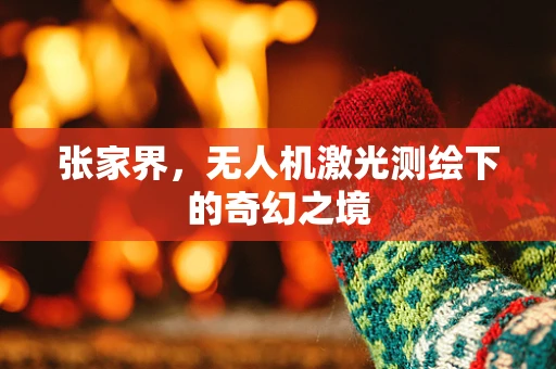 张家界，无人机激光测绘下的奇幻之境