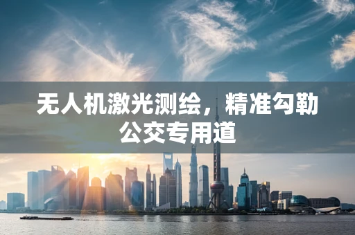 无人机激光测绘，精准勾勒公交专用道