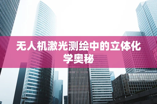 无人机激光测绘中的立体化学奥秘