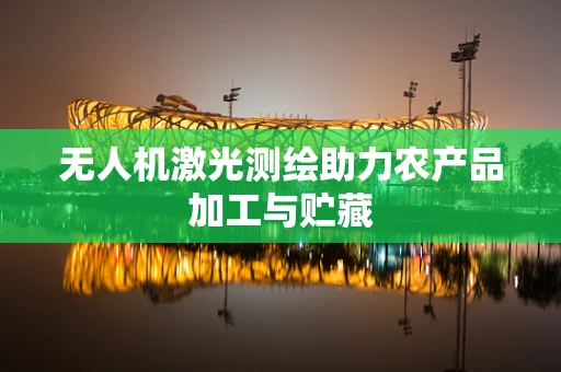 无人机激光测绘助力农产品加工与贮藏