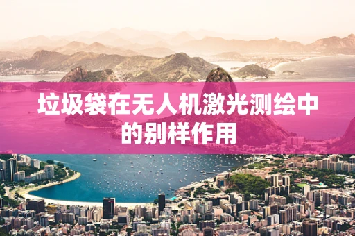 垃圾袋在无人机激光测绘中的别样作用
