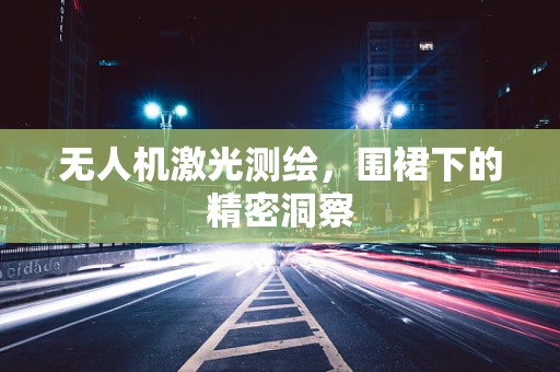 无人机激光测绘，围裙下的精密洞察