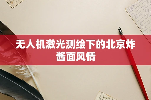 无人机激光测绘下的北京炸酱面风情