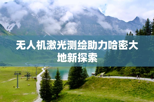 无人机激光测绘助力哈密大地新探索