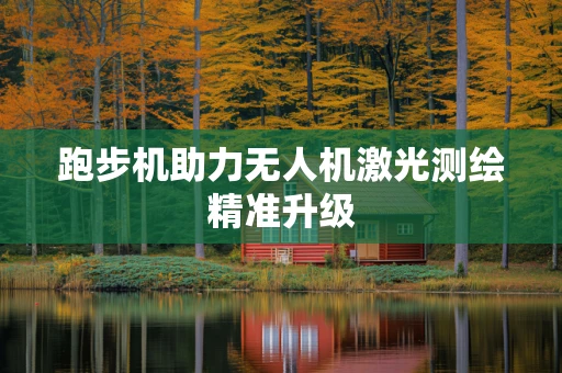 跑步机助力无人机激光测绘精准升级
