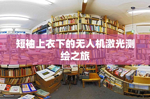 短袖上衣下的无人机激光测绘之旅