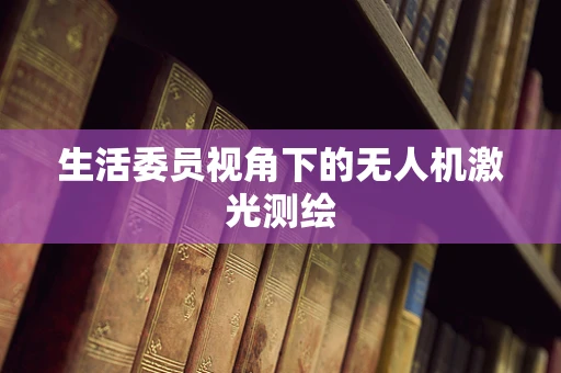 生活委员视角下的无人机激光测绘