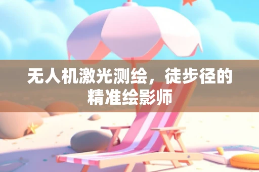 无人机激光测绘，徒步径的精准绘影师