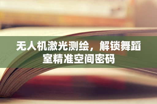 无人机激光测绘，解锁舞蹈室精准空间密码