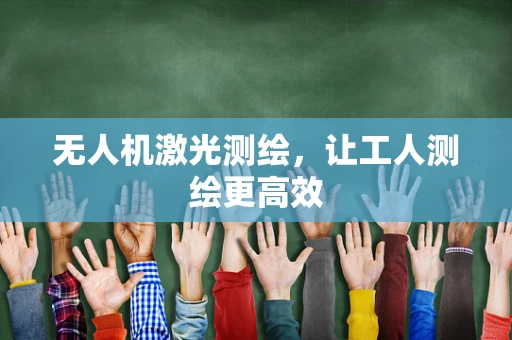 无人机激光测绘，让工人测绘更高效