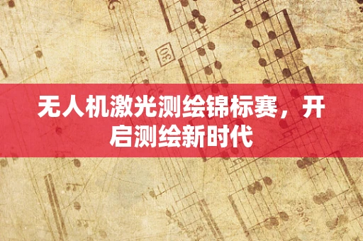 无人机激光测绘锦标赛，开启测绘新时代