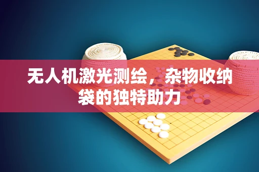 无人机激光测绘，杂物收纳袋的独特助力