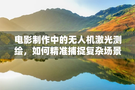 电影制作中的无人机激光测绘，如何精准捕捉复杂场景的深度信息？