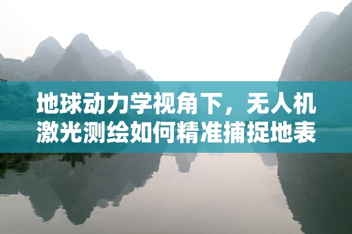 地球动力学视角下，无人机激光测绘如何精准捕捉地表微动？