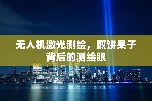 无人机激光测绘，煎饼果子背后的测绘眼