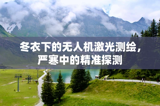 冬衣下的无人机激光测绘，严寒中的精准探测