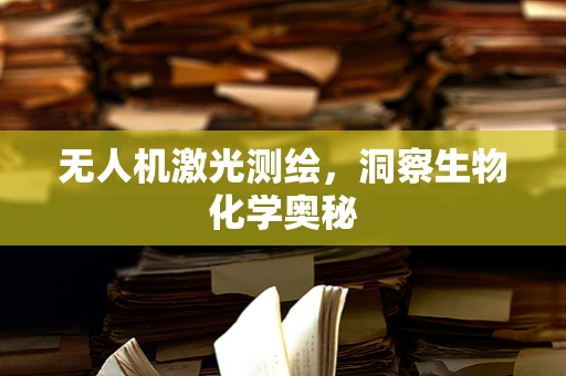 无人机激光测绘，洞察生物化学奥秘