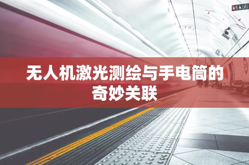 无人机激光测绘与手电筒的奇妙关联