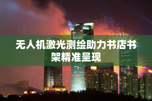 无人机激光测绘助力书店书架精准呈现