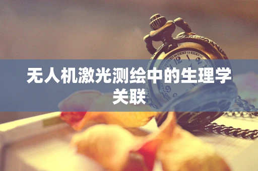 无人机激光测绘中的生理学关联